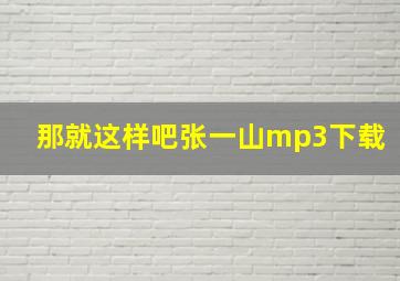 那就这样吧张一山mp3下载