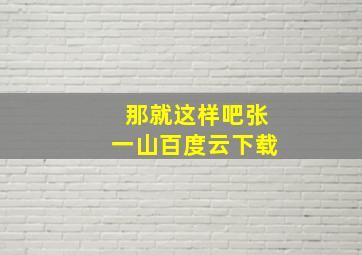 那就这样吧张一山百度云下载