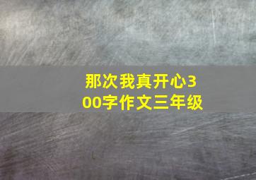 那次我真开心300字作文三年级