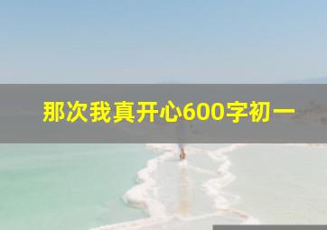 那次我真开心600字初一