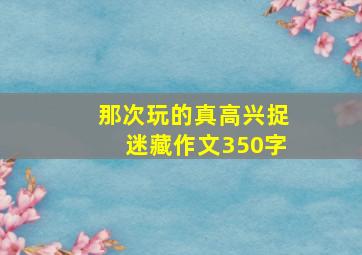 那次玩的真高兴捉迷藏作文350字