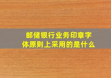 邮储银行业务印章字体原则上采用的是什么