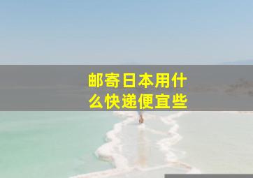 邮寄日本用什么快递便宜些