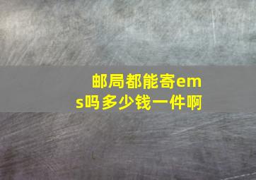 邮局都能寄ems吗多少钱一件啊