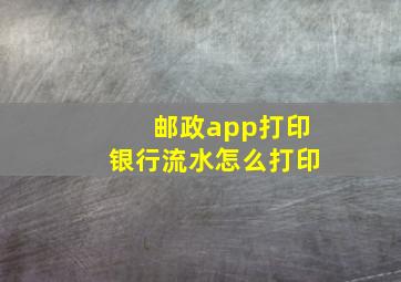 邮政app打印银行流水怎么打印