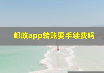 邮政app转账要手续费吗