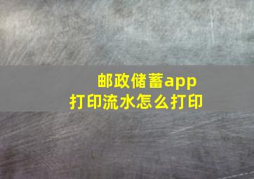 邮政储蓄app打印流水怎么打印