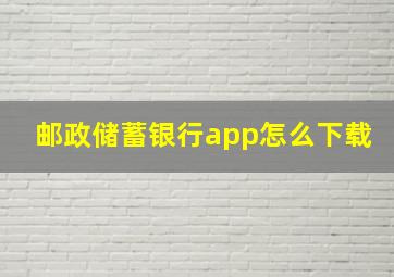 邮政储蓄银行app怎么下载