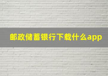 邮政储蓄银行下载什么app