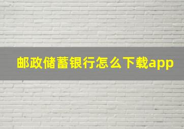 邮政储蓄银行怎么下载app