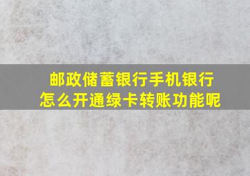 邮政储蓄银行手机银行怎么开通绿卡转账功能呢