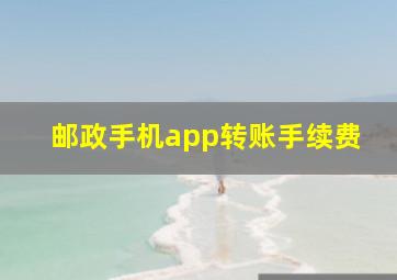 邮政手机app转账手续费