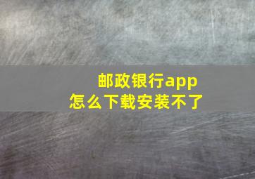 邮政银行app怎么下载安装不了