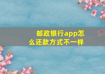 邮政银行app怎么还款方式不一样