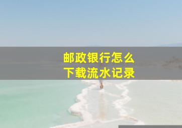 邮政银行怎么下载流水记录