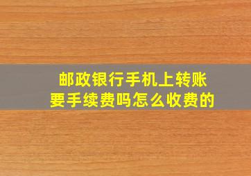 邮政银行手机上转账要手续费吗怎么收费的