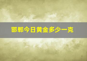 邯郸今日黄金多少一克