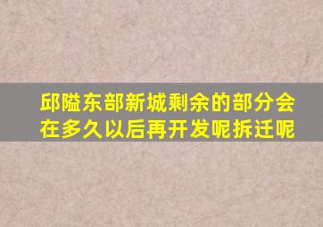 邱隘东部新城剩余的部分会在多久以后再开发呢拆迁呢