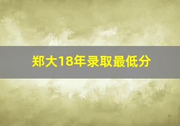 郑大18年录取最低分