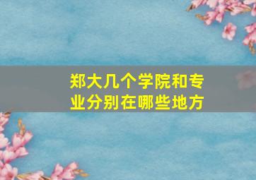 郑大几个学院和专业分别在哪些地方