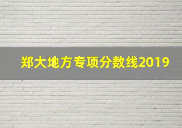 郑大地方专项分数线2019