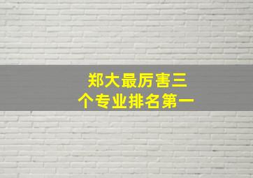 郑大最厉害三个专业排名第一