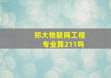 郑大物联网工程专业算211吗