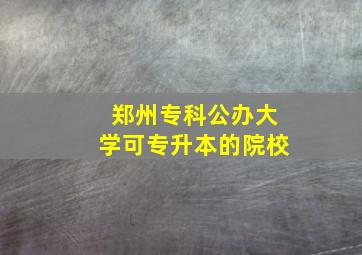 郑州专科公办大学可专升本的院校