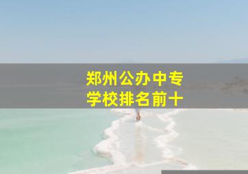 郑州公办中专学校排名前十