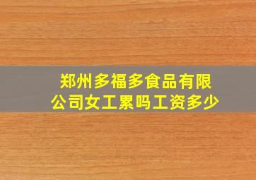 郑州多福多食品有限公司女工累吗工资多少