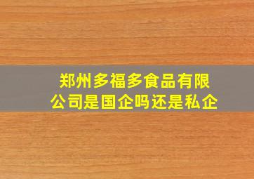 郑州多福多食品有限公司是国企吗还是私企