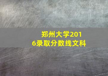 郑州大学2016录取分数线文科