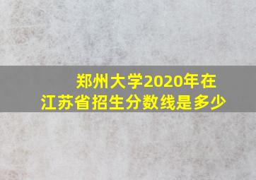 郑州大学2020年在江苏省招生分数线是多少