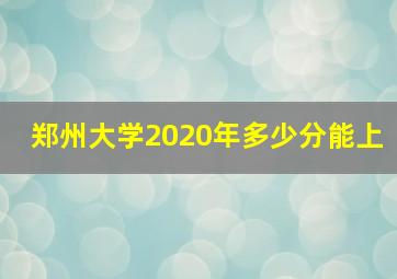 郑州大学2020年多少分能上