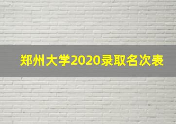 郑州大学2020录取名次表