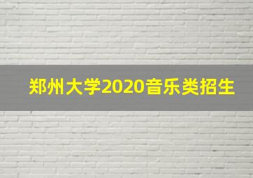 郑州大学2020音乐类招生