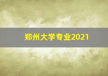 郑州大学专业2021