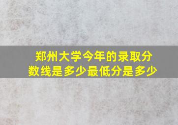 郑州大学今年的录取分数线是多少最低分是多少