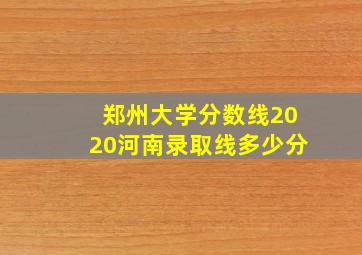 郑州大学分数线2020河南录取线多少分