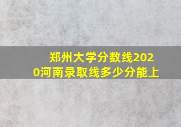 郑州大学分数线2020河南录取线多少分能上