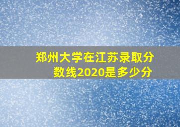 郑州大学在江苏录取分数线2020是多少分