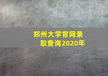 郑州大学官网录取查询2020年