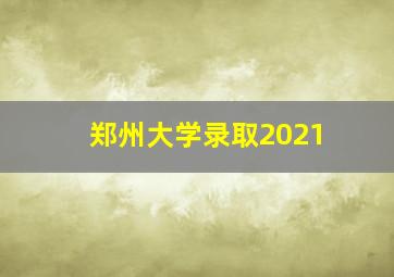 郑州大学录取2021