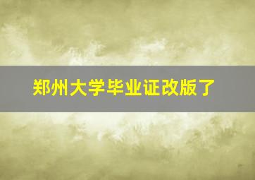 郑州大学毕业证改版了