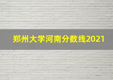 郑州大学河南分数线2021