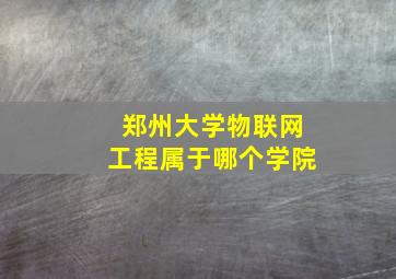 郑州大学物联网工程属于哪个学院