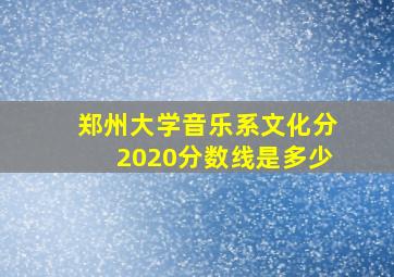 郑州大学音乐系文化分2020分数线是多少