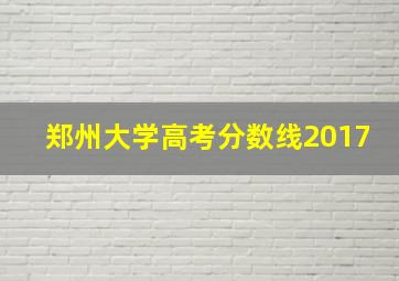 郑州大学高考分数线2017