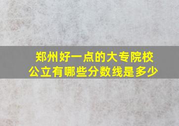 郑州好一点的大专院校公立有哪些分数线是多少