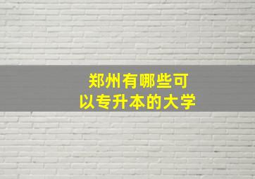 郑州有哪些可以专升本的大学